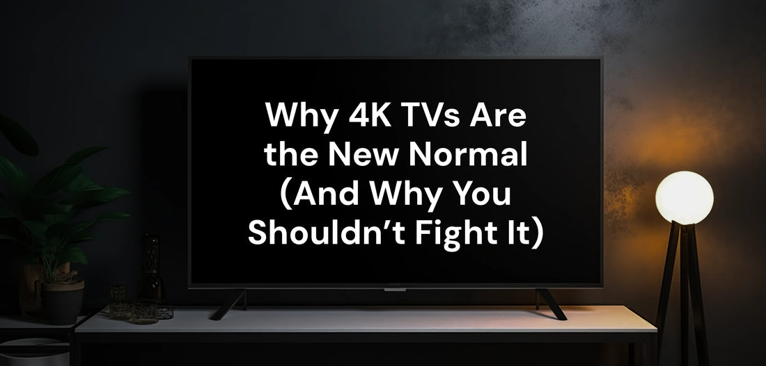 Why 4K TVs Are the New Normal (And Why You Shouldn’t Fight It)